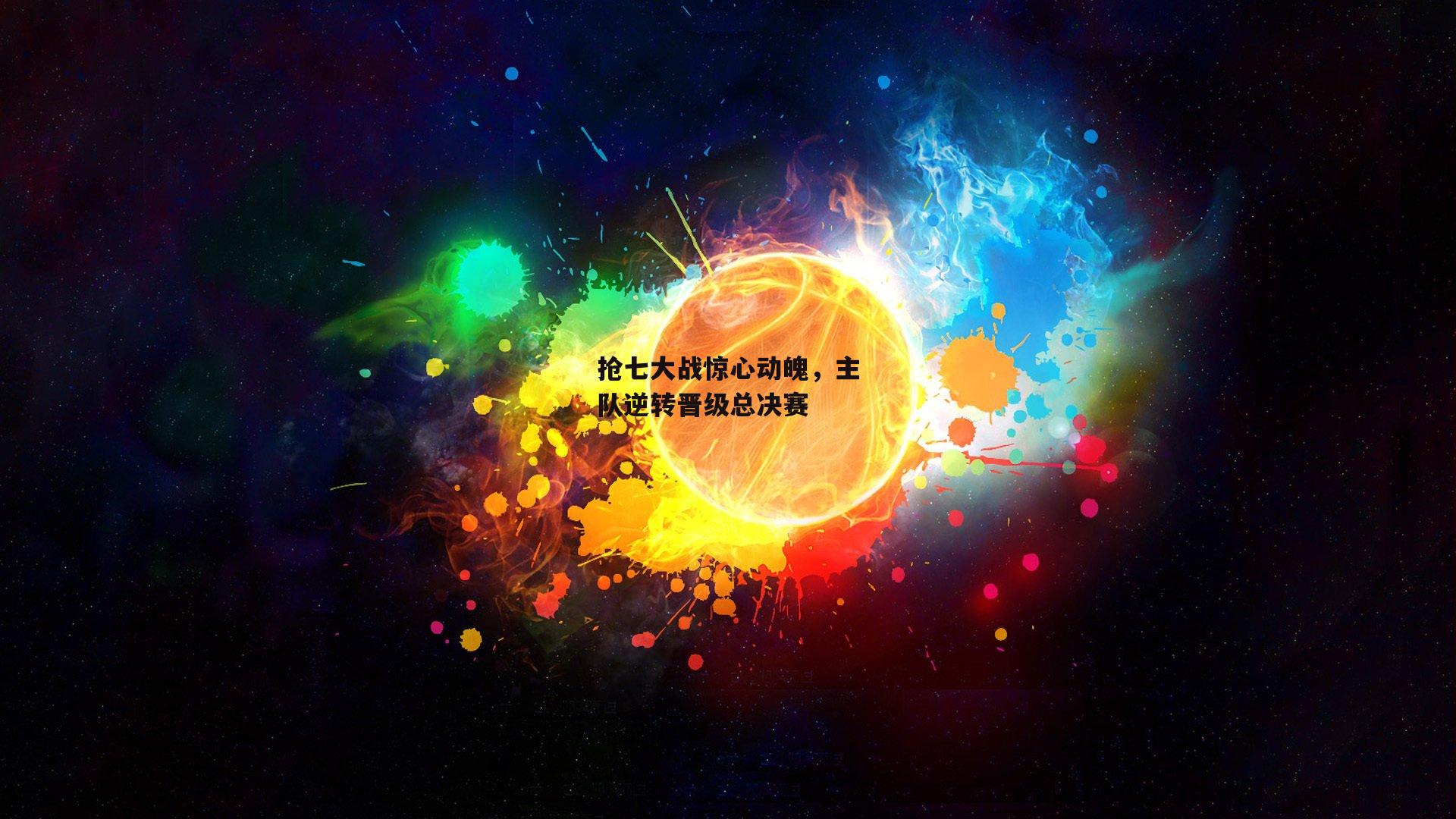 抢七大战惊心动魄，主队逆转晋级总决赛